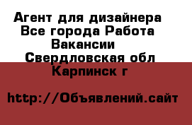 Агент для дизайнера - Все города Работа » Вакансии   . Свердловская обл.,Карпинск г.